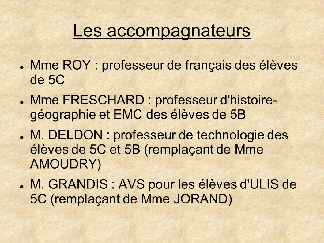 Les accompagnateurs Mme ROY : professeur de français des élèves de 5C Mme FRESCHARD : professeur d histoire- géographie et EMC des élèves de 5B M.