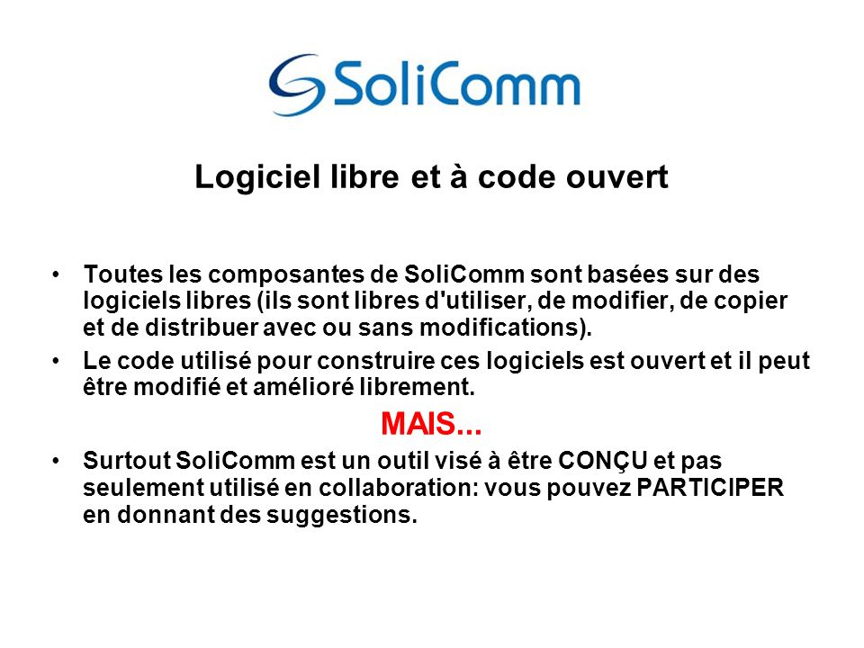 Logiciel libre et à code ouvert Toutes les composantes de SoliComm sont basées sur des logiciels libres (ils sont libres d utiliser, de modifier, de copier et de distribuer avec ou sans modifications).