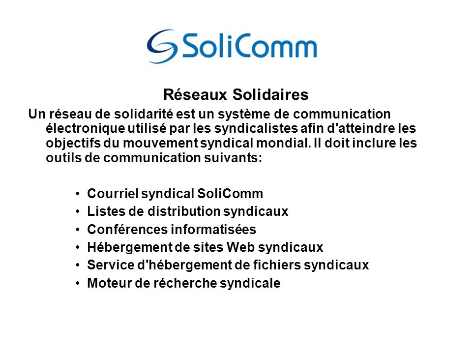 Réseaux Solidaires Un réseau de solidarité est un système de communication électronique utilisé par les syndicalistes afin d atteindre les objectifs du mouvement syndical mondial.