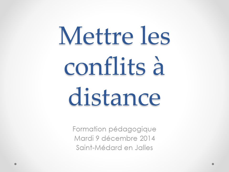 Mettre les conflits à distance Formation pédagogique Mardi 9 décembre 2014 Saint-Médard en Jalles