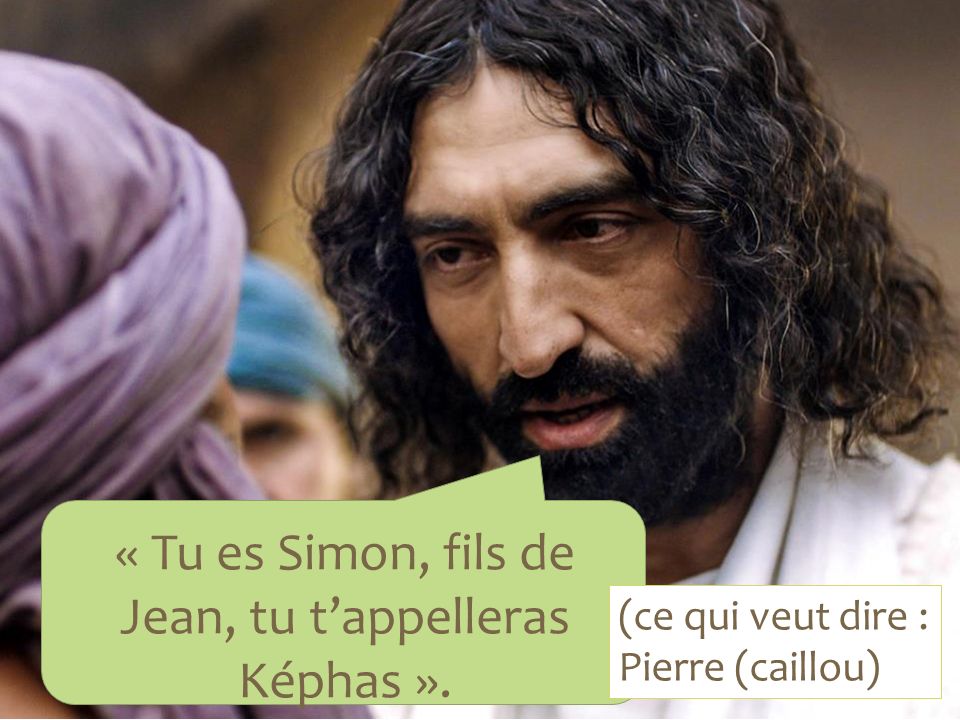 « Tu es Simon, fils de Jean, tu t’appelleras Képhas ». (ce qui veut dire : Pierre (caillou)
