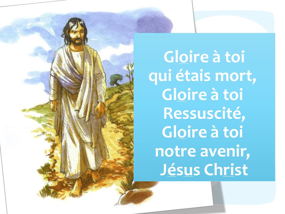 Gloire à toi qui étais mort, Gloire à toi Ressuscité, Gloire à toi notre avenir, Jésus Christ