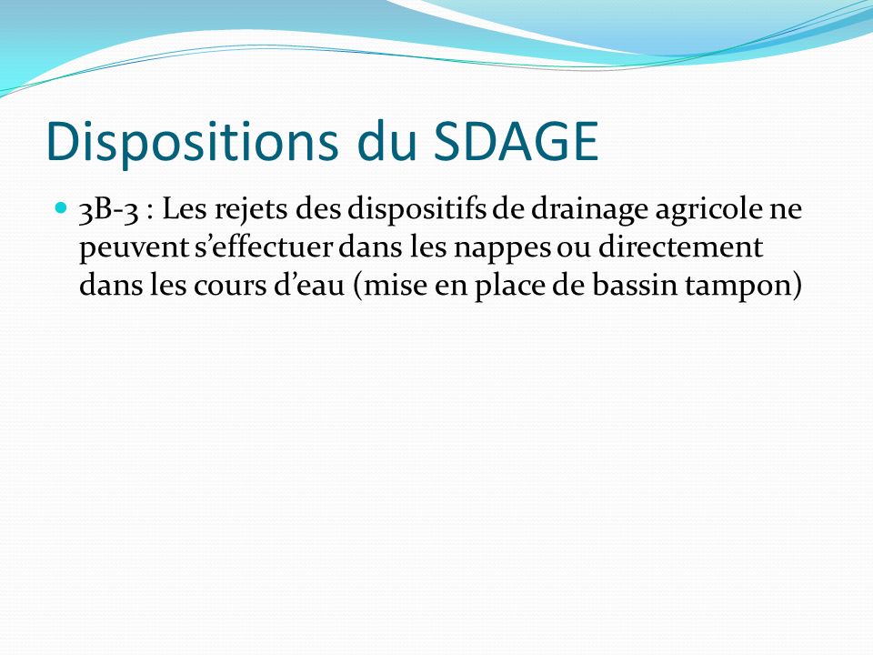 Dispositions du SDAGE 3B-3 : Les rejets des dispositifs de drainage agricole ne peuvent s’effectuer dans les nappes ou directement dans les cours d’eau (mise en place de bassin tampon)