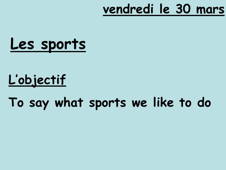 vendredi le 30 mars Les sports L’objectif To say what sports we like to do