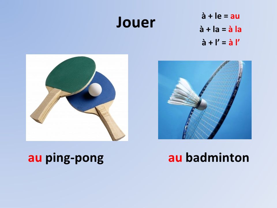 au ping-pongau badminton Jouer à + le = au à + la = à la à + l’ = à l’