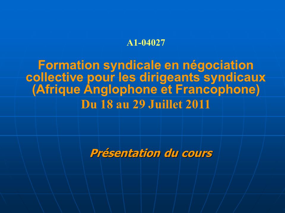 Présentation du cours A Formation syndicale en négociation collective pour les dirigeants syndicaux (Afrique Anglophone et Francophone) Du 18 au 29 Juillet 2011