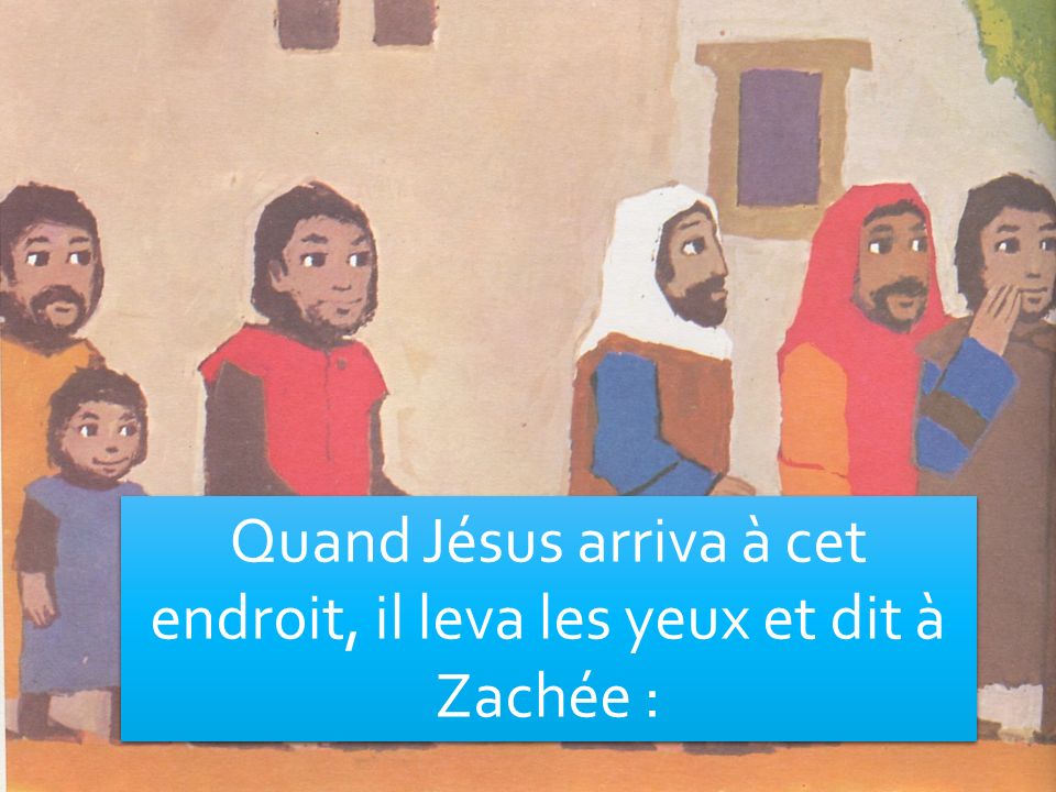 Quand Jésus arriva à cet endroit, il leva les yeux et dit à Zachée :