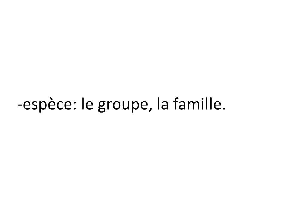 -espèce: le groupe, la famille.