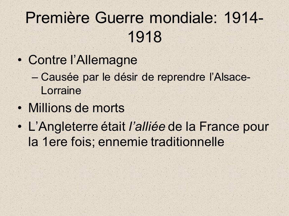Première Guerre mondiale: Contre l’Allemagne –Causée par le désir de reprendre l’Alsace- Lorraine Millions de morts L’Angleterre était l’alliée de la France pour la 1ere fois; ennemie traditionnelle