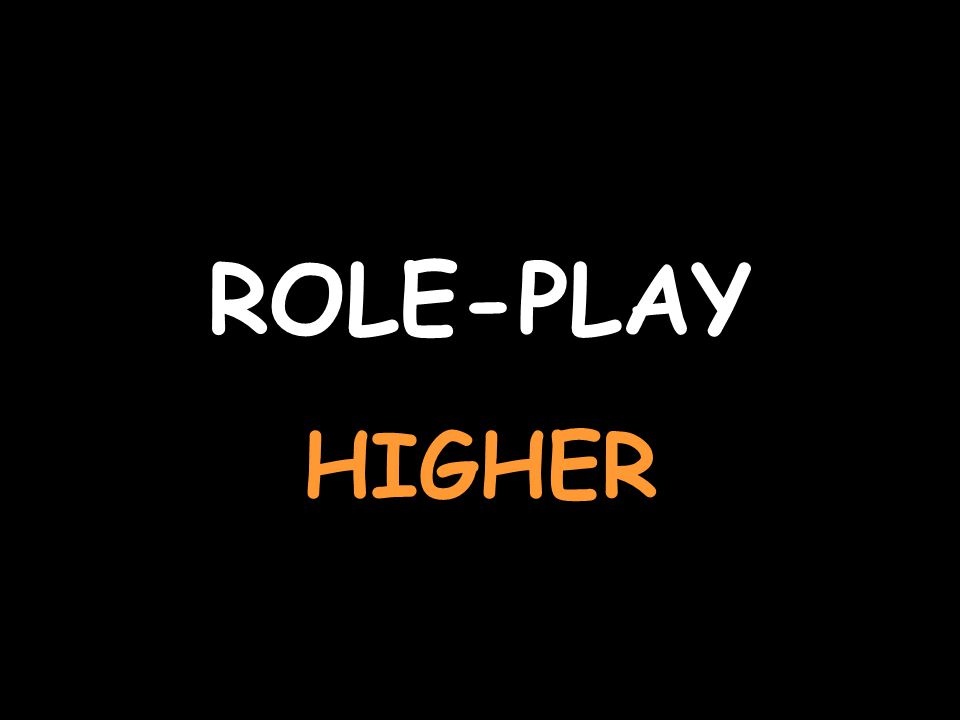 ROLE-PLAY HIGHER