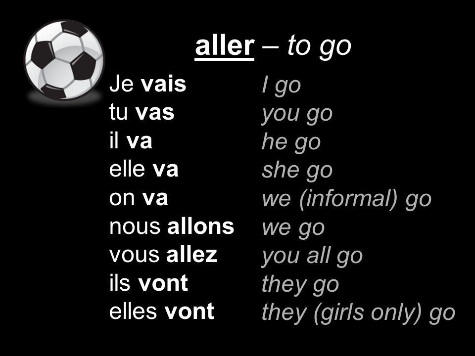 aller – to go Je vais tu vas il va elle va on va nous allons vous allez ils vont elles vont I go you go he go she go we (informal) go we go you all go they go they (girls only) go