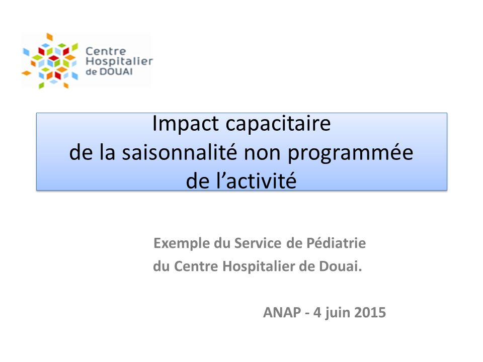 Impact capacitaire de la saisonnalité non programmée de l’activité Exemple du Service de Pédiatrie du Centre Hospitalier de Douai.