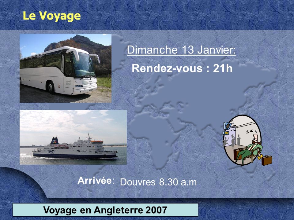 Voyage en Angleterre 2007 Le Voyage Rendez-vous : 21h Dimanche 13 Janvier: Arrivée: Douvres 8.30 a.m
