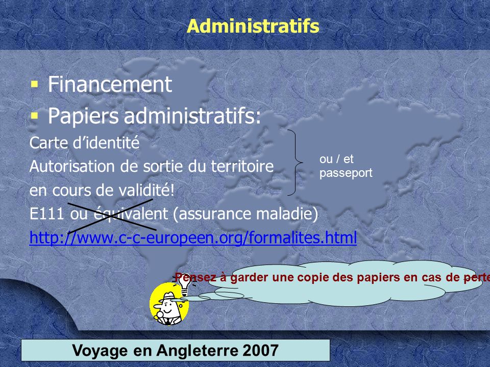 Voyage en Angleterre 2007 Administratifs  Financement  Papiers administratifs: Carte d’identité Autorisation de sortie du territoire en cours de validité.