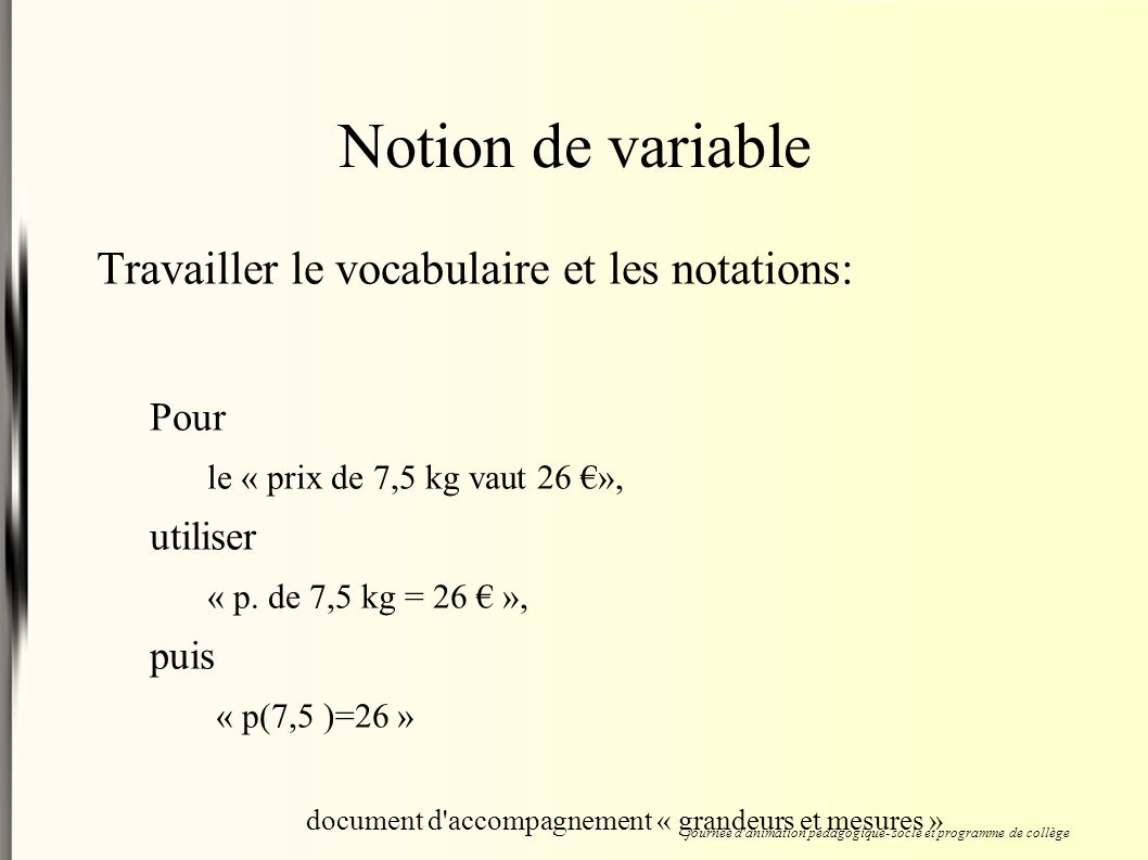 Notion de variable Travailler le vocabulaire et les notations: Pour le « prix de 7,5 kg vaut 26 €», utiliser « p.