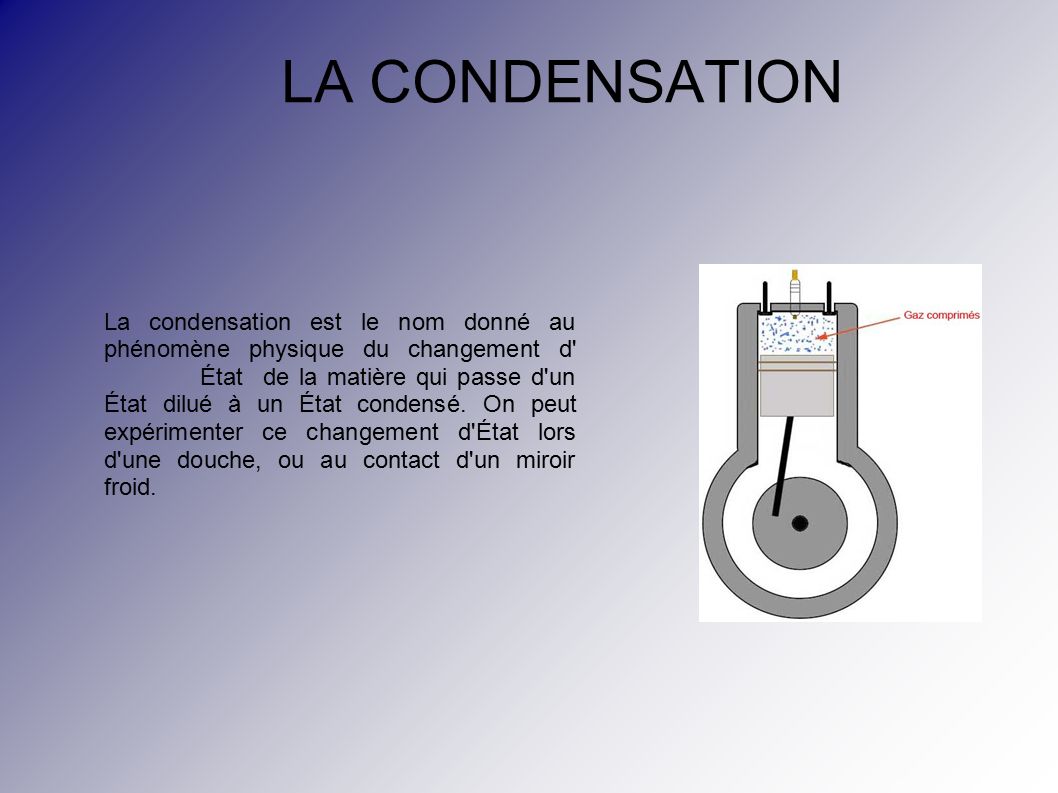 LA CONDENSATION La condensation est le nom donné au phénomène physique du changement d État de la matière qui passe d un État dilué à un État condensé.