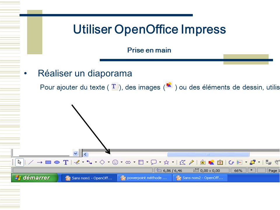 Utiliser OpenOffice Impress Prise en main Réaliser un diaporama Pour ajouter du texte ( ), des images ( ) ou des éléments de dessin, utilisez la barre d’outils Dessin.