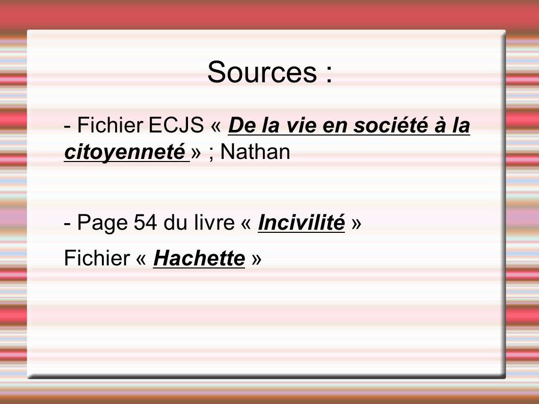 Sources : - Fichier ECJS « De la vie en société à la citoyenneté » ; Nathan - Page 54 du livre « Incivilité » Fichier « Hachette »