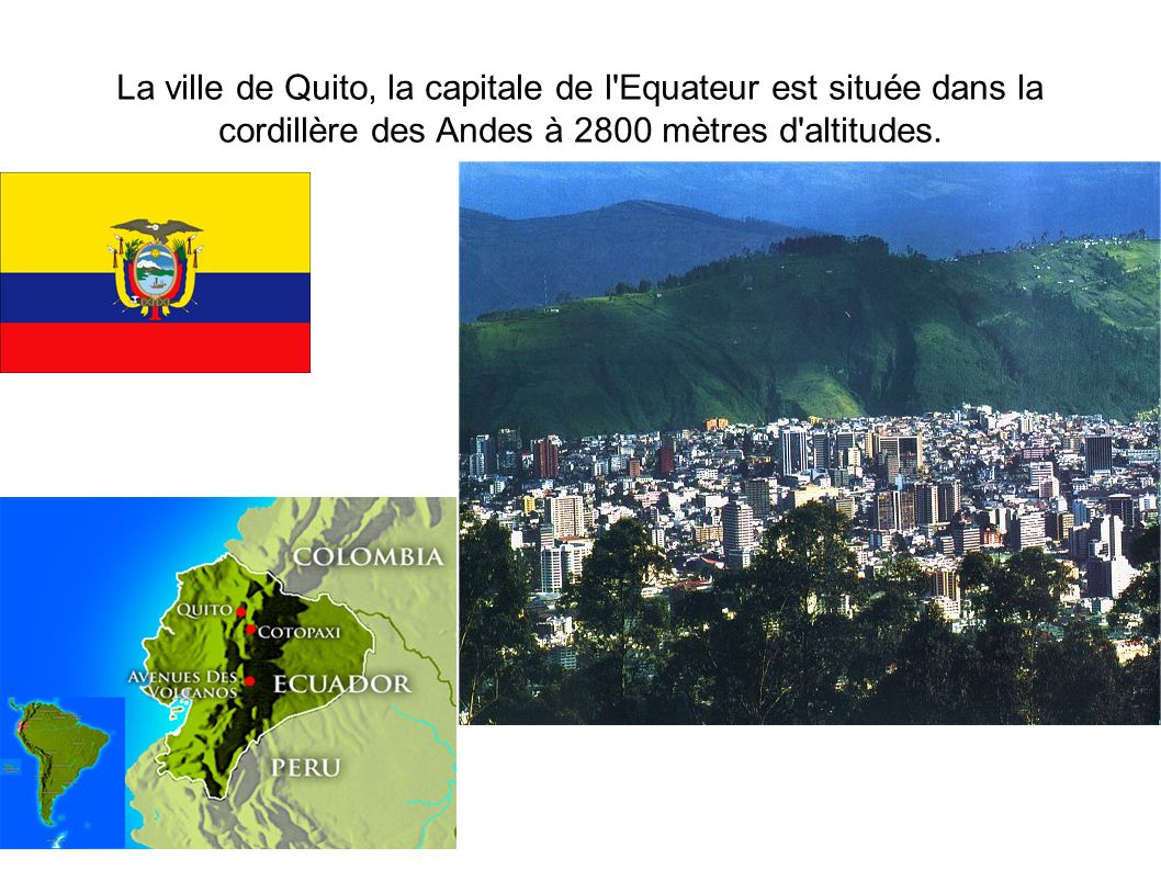 La ville de Quito, la capitale de l Equateur est située dans la cordillère des Andes à 2800 mètres d altitudes.