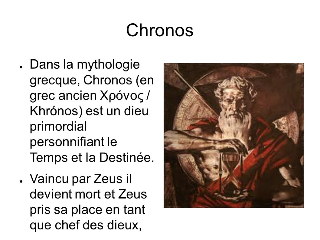 Chronos ● Dans la mythologie grecque, Chronos (en grec ancien Χρόνος / Khrónos) est un dieu primordial personnifiant le Temps et la Destinée.