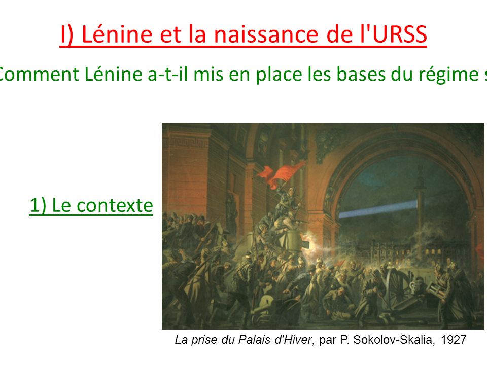I) Lénine et la naissance de l URSS 1) Le contexte La prise du Palais d Hiver, par P.