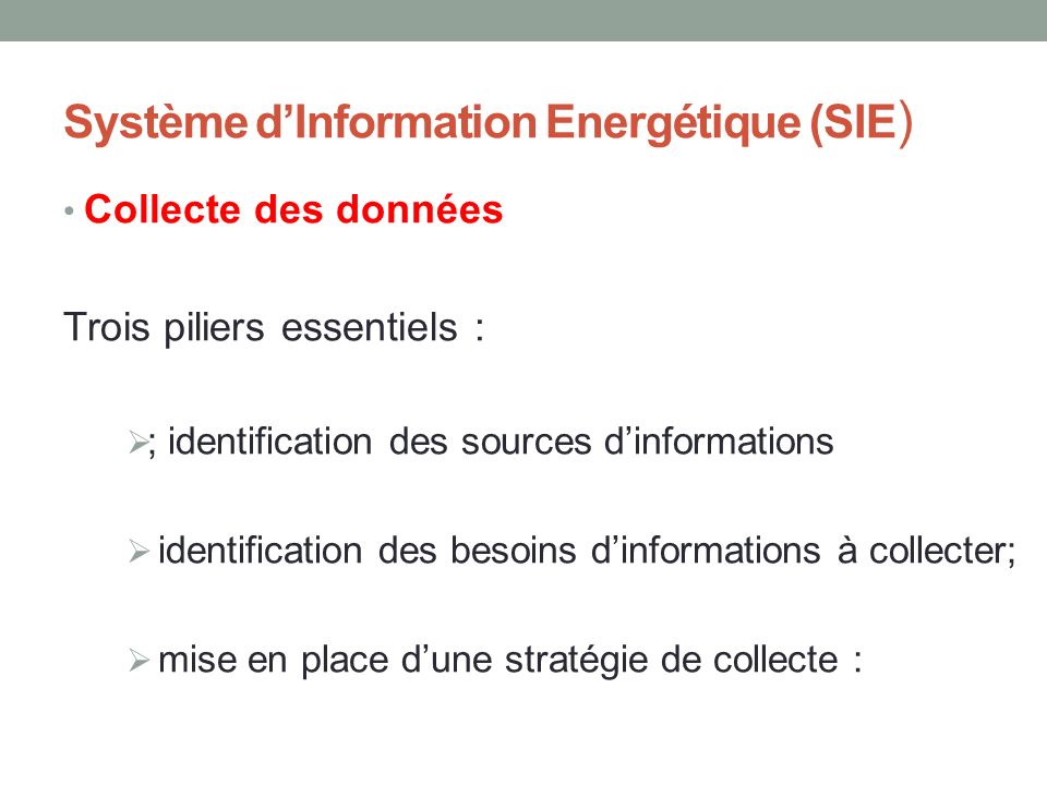 Système d’Information Energétique (SIE ) Collecte des données Trois piliers essentiels :  ; identification des sources d’informations  identification des besoins d’informations à collecter;  mise en place d’une stratégie de collecte :