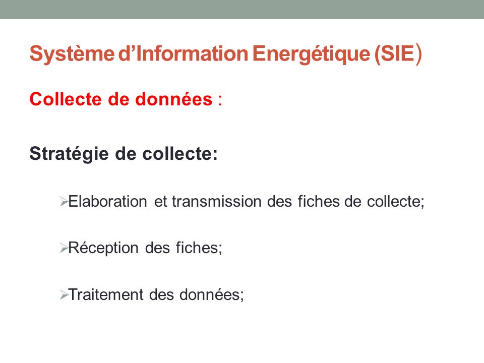 Système d’Information Energétique (SIE ) Collecte de données : Stratégie de collecte:  Elaboration et transmission des fiches de collecte;  Réception des fiches;  Traitement des données;