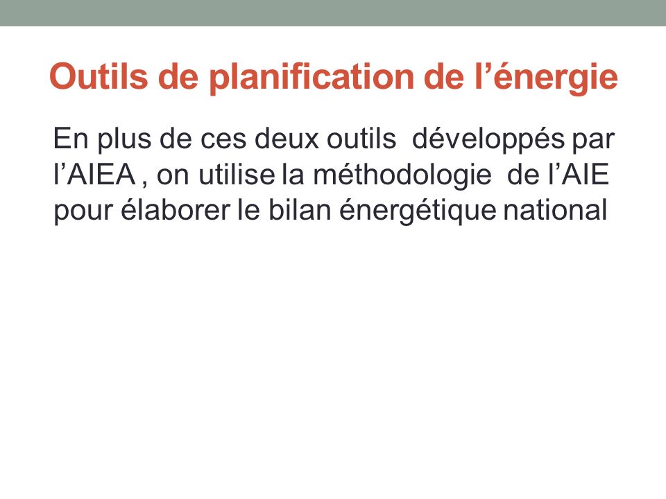 Outils de planification de l’énergie En plus de ces deux outils développés par l’AIEA, on utilise la méthodologie de l’AIE pour élaborer le bilan énergétique national
