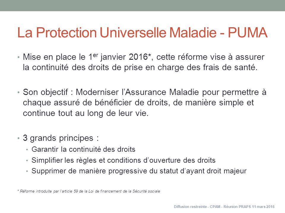 La Protection Universelle Maladie - PUMA Mise en place le 1 er janvier 2016*, cette réforme vise à assurer la continuité des droits de prise en charge des frais de santé.