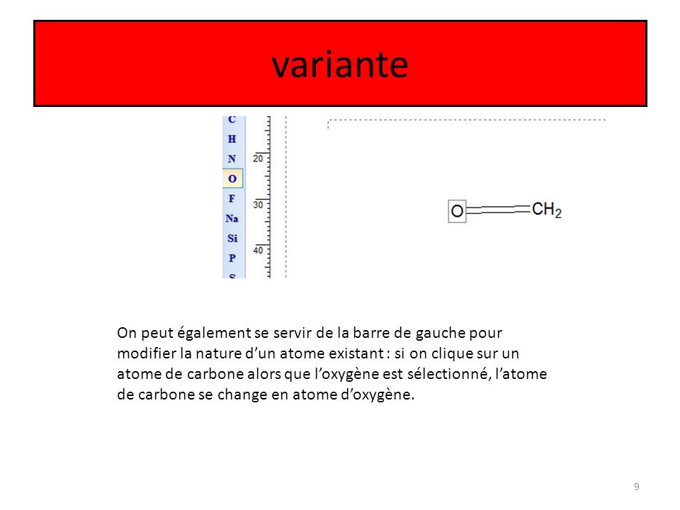 variante 9 On peut également se servir de la barre de gauche pour modifier la nature d’un atome existant : si on clique sur un atome de carbone alors que l’oxygène est sélectionné, l’atome de carbone se change en atome d’oxygène.