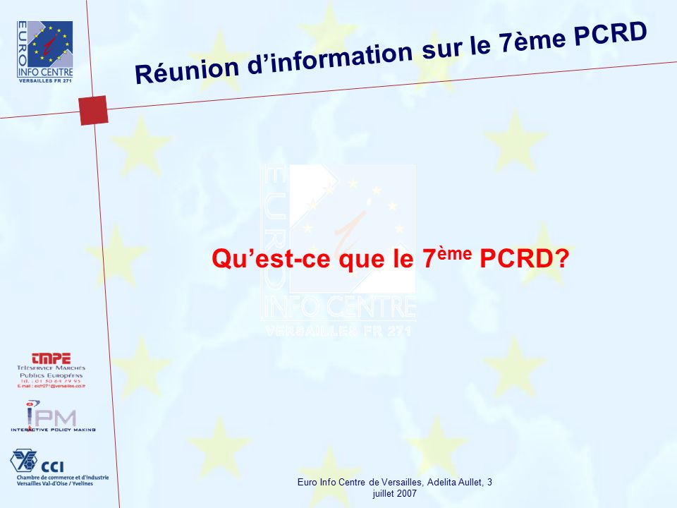 Euro Info Centre de Versailles, Adelita Aullet, 3 juillet 2007 Réunion d’information sur le 7ème PCRD Qu’est-ce que le 7 ème PCRD