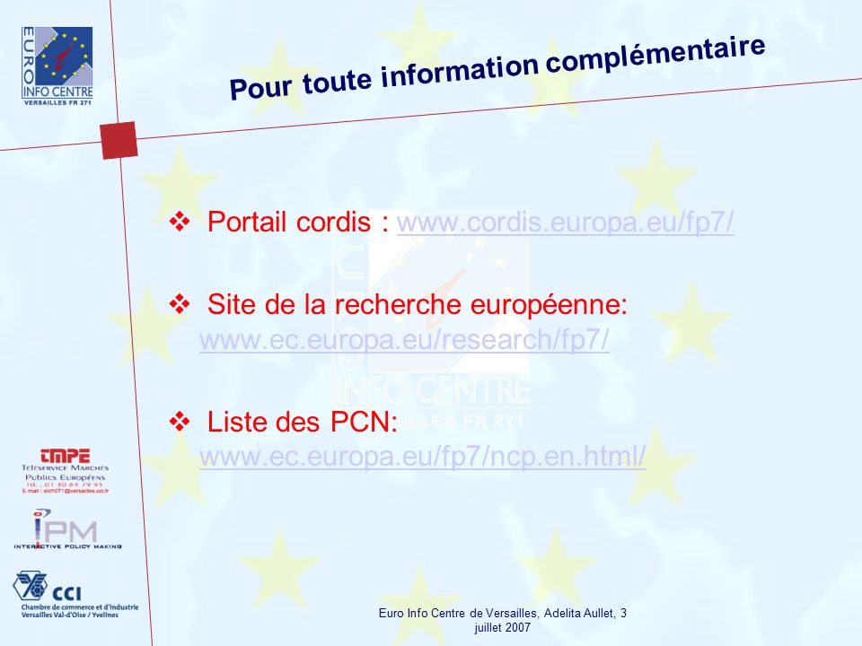 Euro Info Centre de Versailles, Adelita Aullet, 3 juillet 2007 Pour toute information complémentaire  Portail cordis :    Site de la recherche européenne:      Liste des PCN: