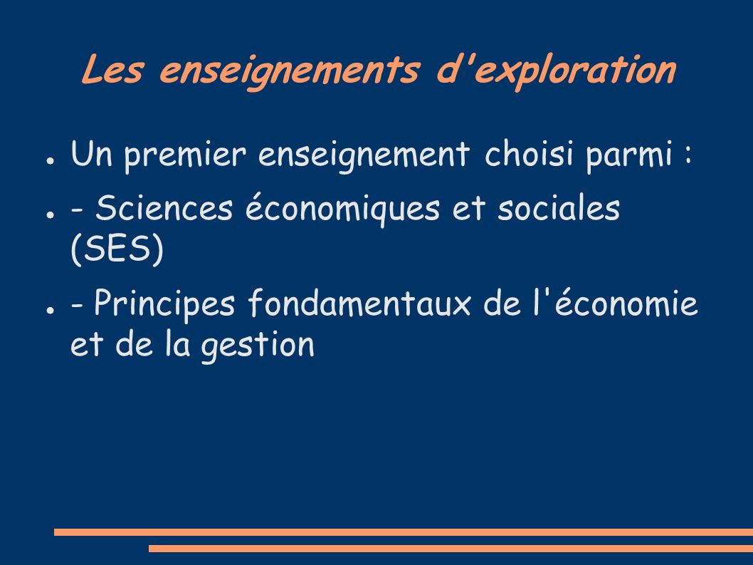 Les enseignements d exploration ● Un premier enseignement choisi parmi : ● - Sciences économiques et sociales (SES) ● - Principes fondamentaux de l économie et de la gestion