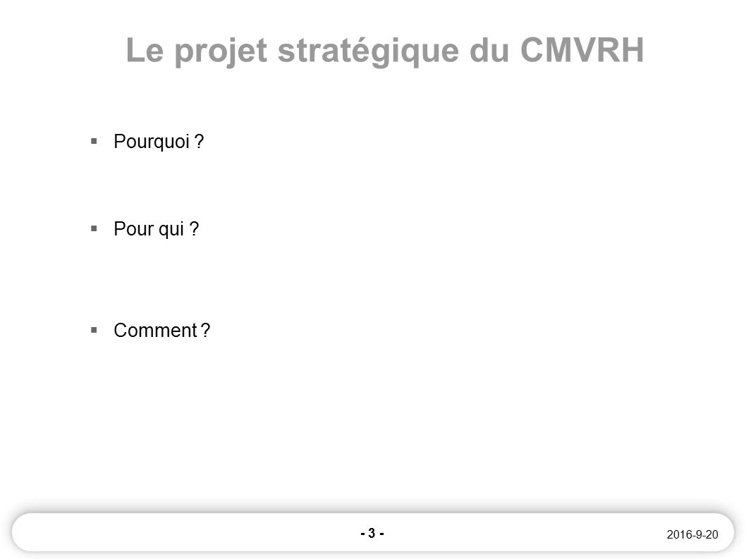 /09/2016 Le projet stratégique du CMVRH  Pourquoi  Pour qui  Comment