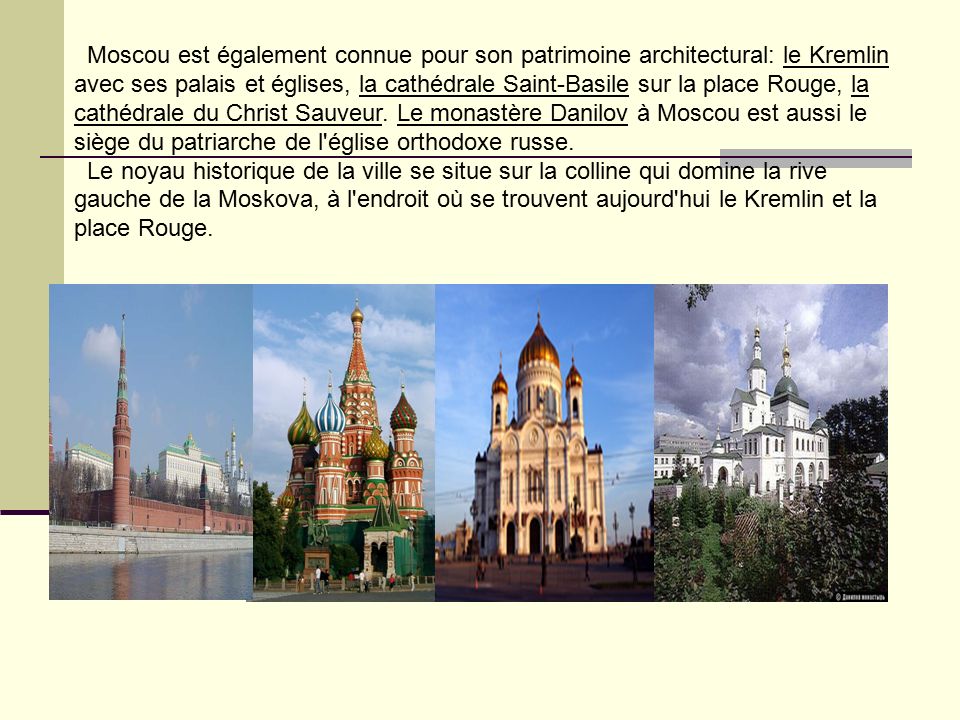 Moscou est également connue pour son patrimoine architectural: le Kremlin avec ses palais et églises, la cathédrale Saint-Basile sur la place Rouge, la cathédrale du Christ Sauveur.