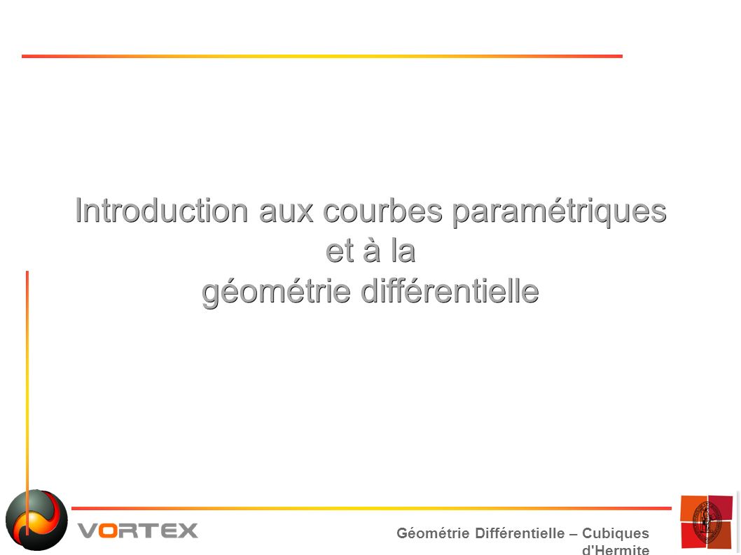 Géométrie Différentielle – Cubiques d Hermite Introduction aux courbes paramétriques et à la géométrie différentielle
