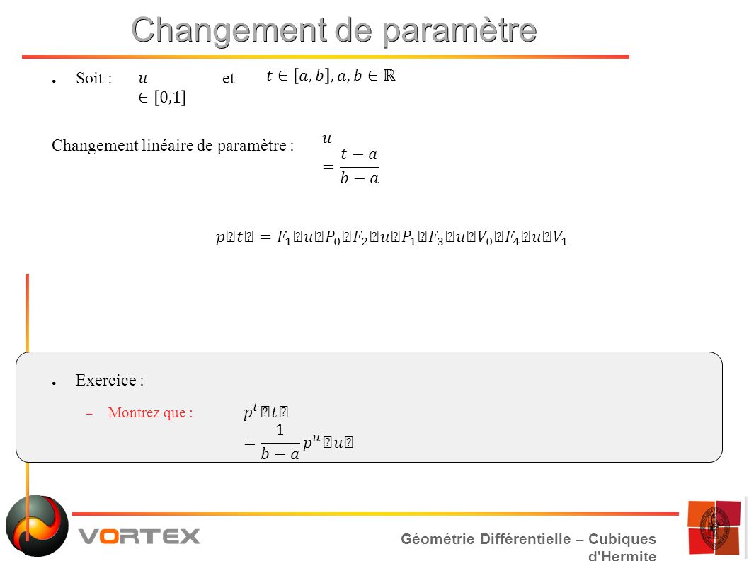 Géométrie Différentielle – Cubiques d Hermite Changement de paramètre ● Soit : et Changement linéaire de paramètre : ● Exercice : – Montrez que :