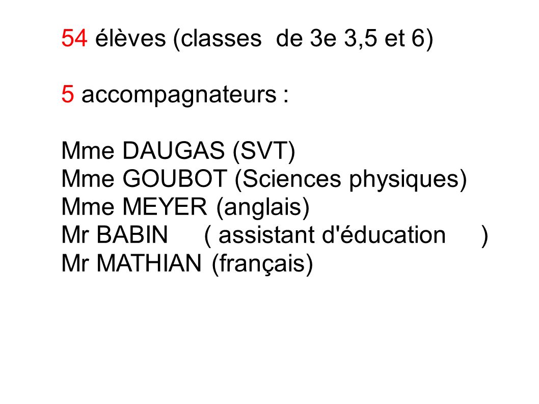 54 élèves (classes de 3e 3,5 et 6) 5 accompagnateurs : Mme DAUGAS (SVT) Mme GOUBOT (Sciences physiques) Mme MEYER (anglais) Mr BABIN ( assistant d éducation ) Mr MATHIAN (français)