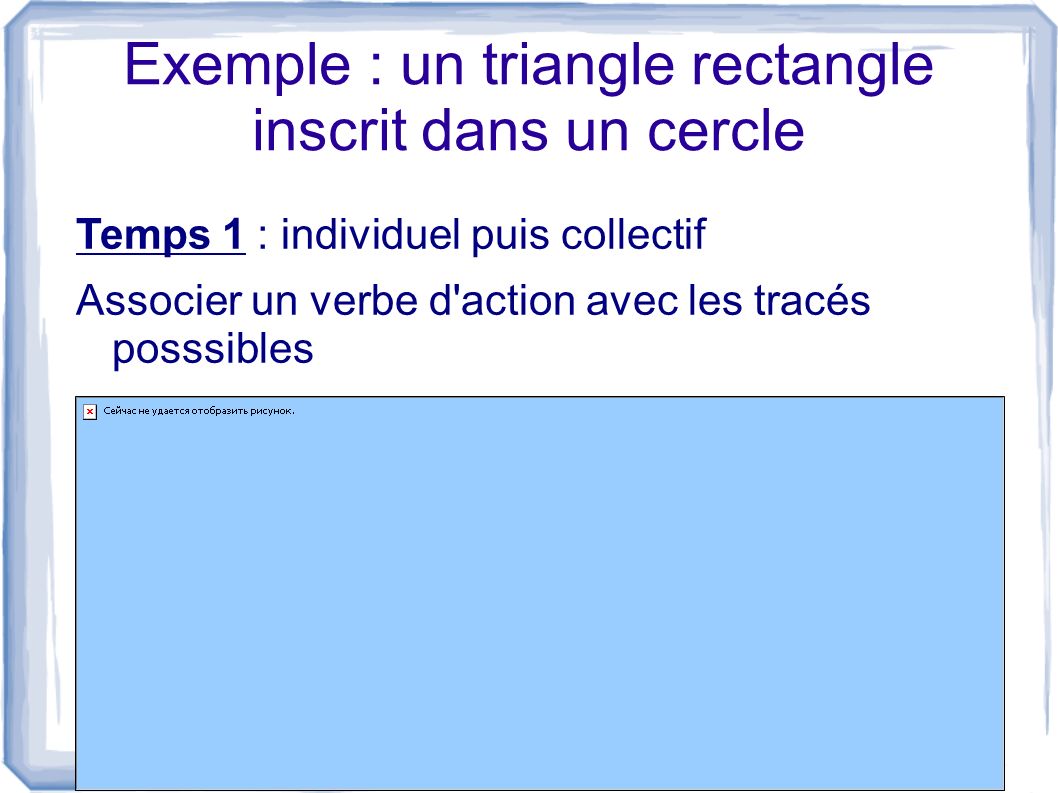 Exemple : un triangle rectangle inscrit dans un cercle Temps 1 : individuel puis collectif Associer un verbe d action avec les tracés posssibles