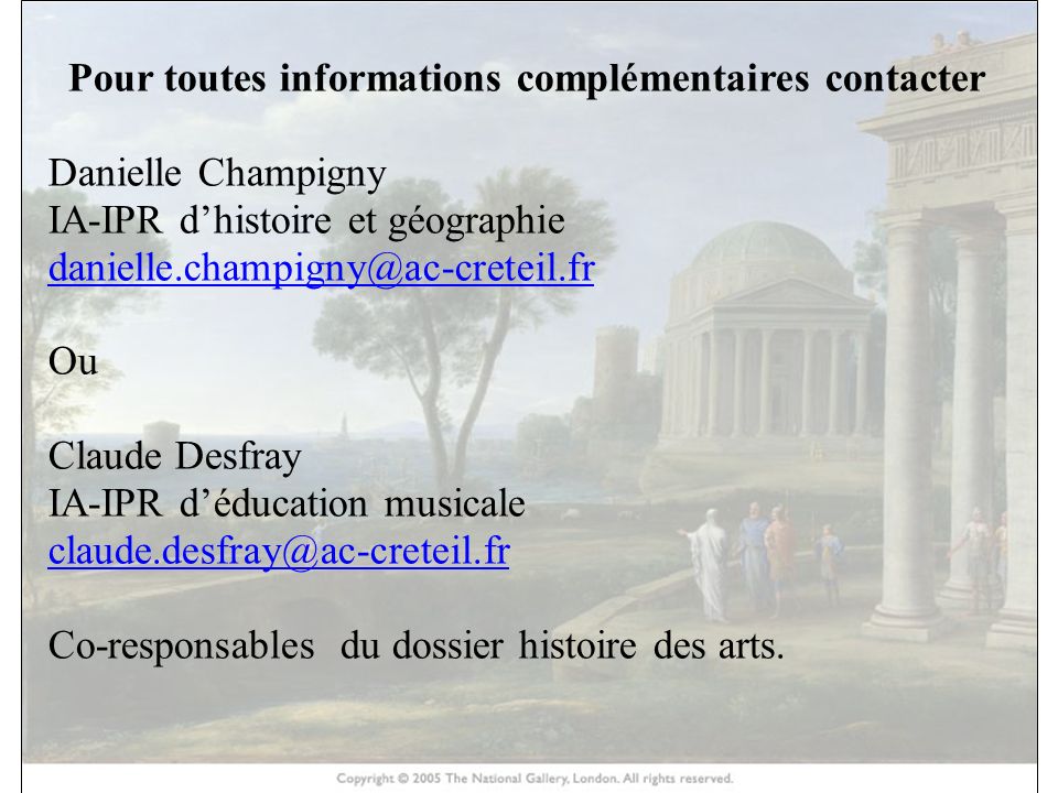 HISTOIRE DES ARTS Pour toutes informations complémentaires contacter Danielle Champigny IA-IPR d’histoire et géographie Ou Claude Desfray IA-IPR d’éducation musicale Co-responsables du dossier histoire des arts.