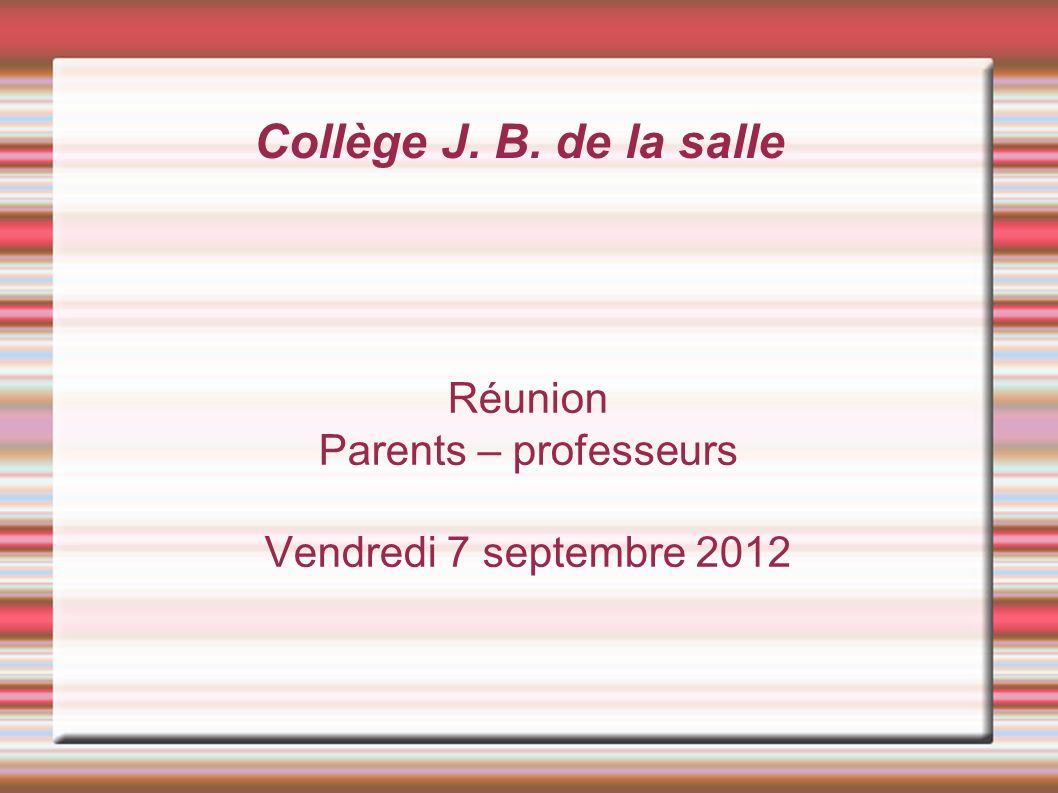 Collège J. B. de la salle Réunion Parents – professeurs Vendredi 7 septembre 2012