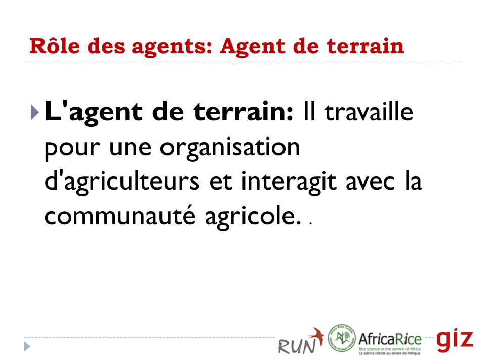Rôle des agents: Agent de terrain  L agent de terrain: Il travaille pour une organisation d agriculteurs et interagit avec la communauté agricole..