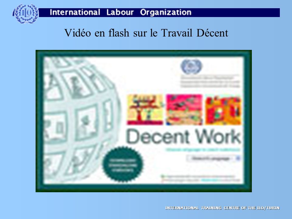 INTERNATIONAL TRAINING CENTRE OF THE ILO/TURIN Vidéo en flash sur le Travail Décent