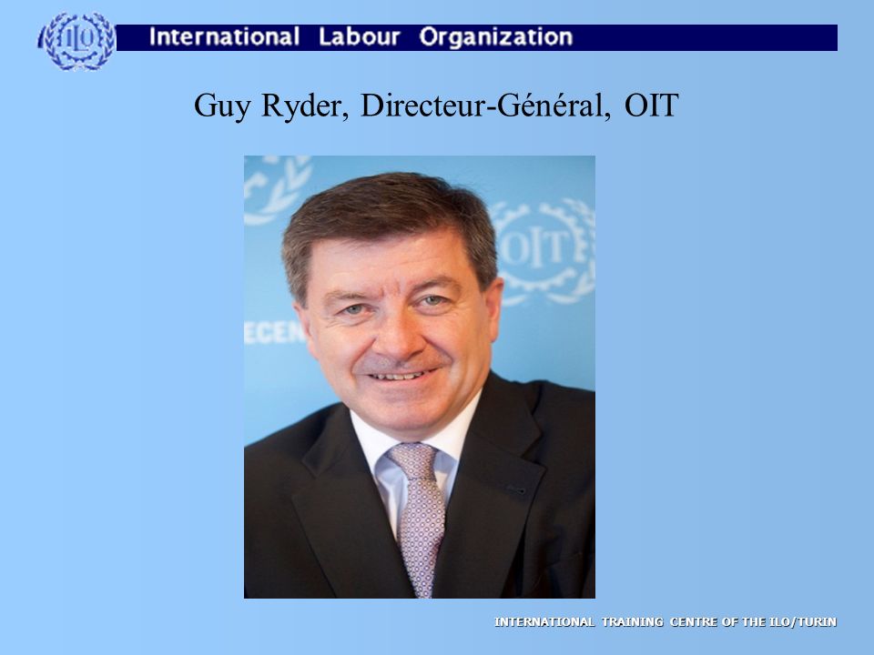INTERNATIONAL TRAINING CENTRE OF THE ILO/TURIN Guy Ryder, Directeur-Général, OIT