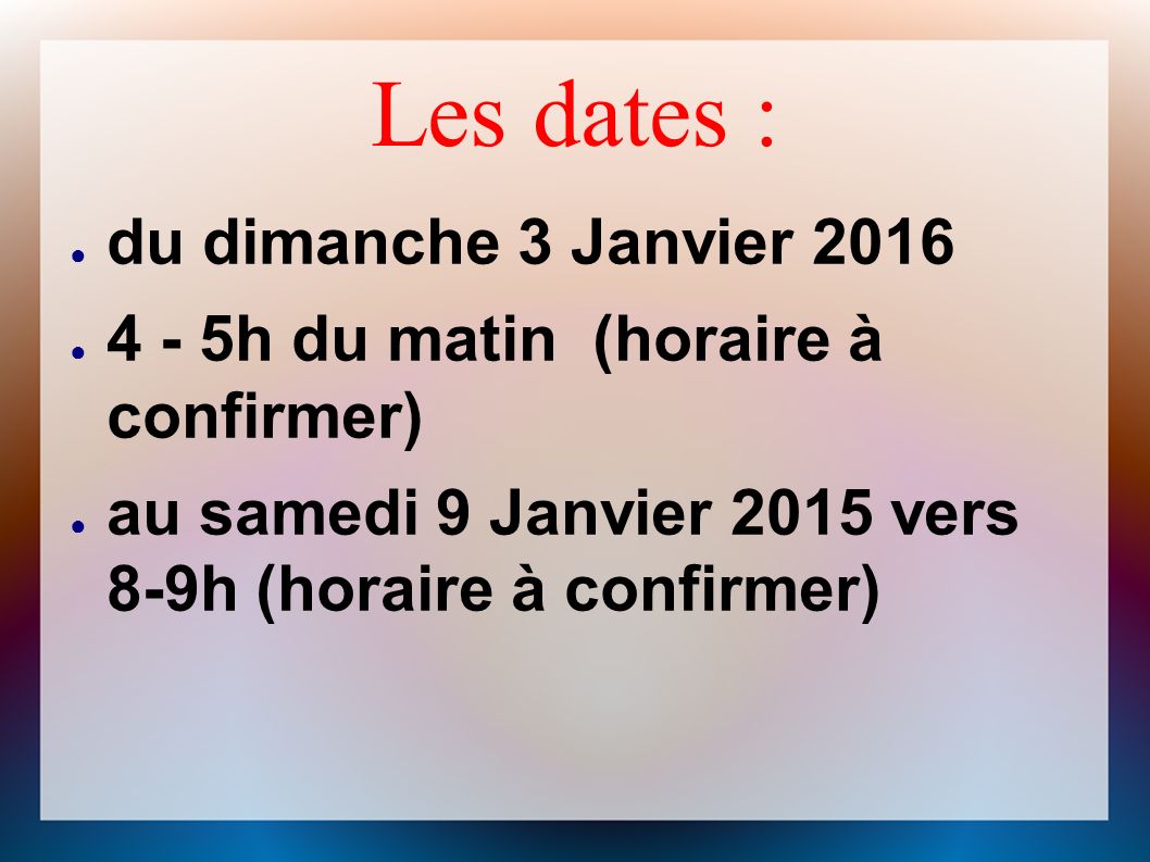 Les dates : ● du dimanche 3 Janvier 2016 ● 4 - 5h du matin (horaire à confirmer) ● au samedi 9 Janvier 2015 vers 8-9h (horaire à confirmer)