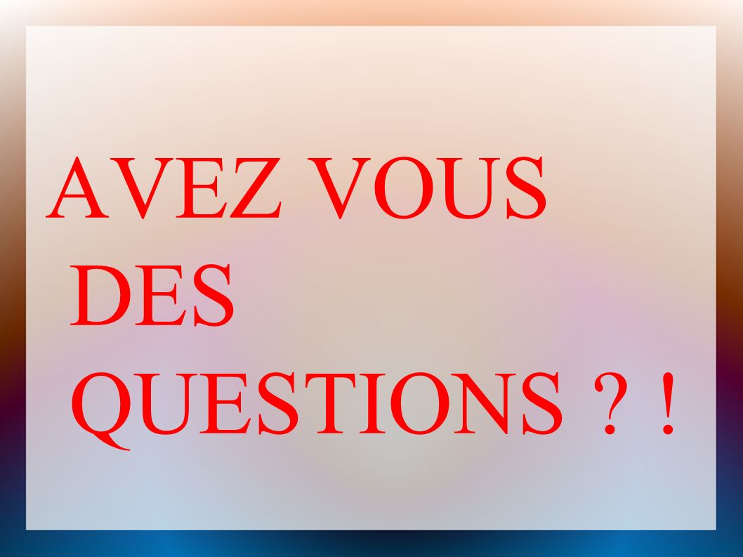 AVEZ VOUS DES QUESTIONS !