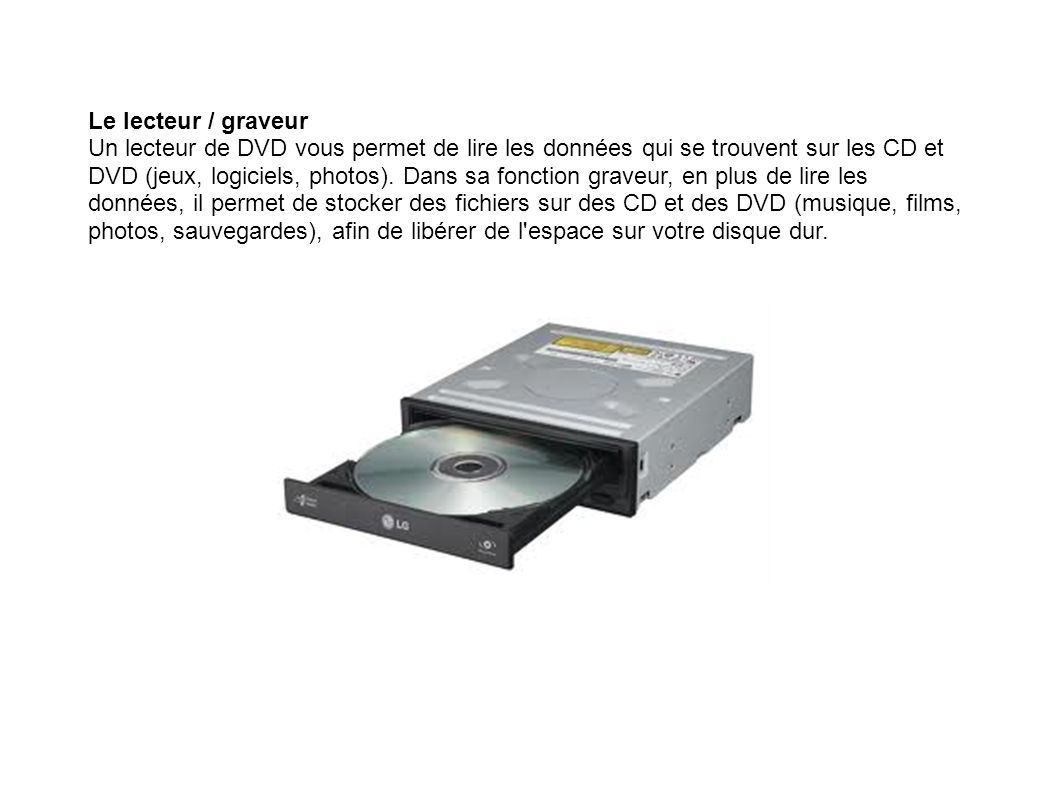 Le lecteur / graveur Un lecteur de DVD vous permet de lire les données qui se trouvent sur les CD et DVD (jeux, logiciels, photos).