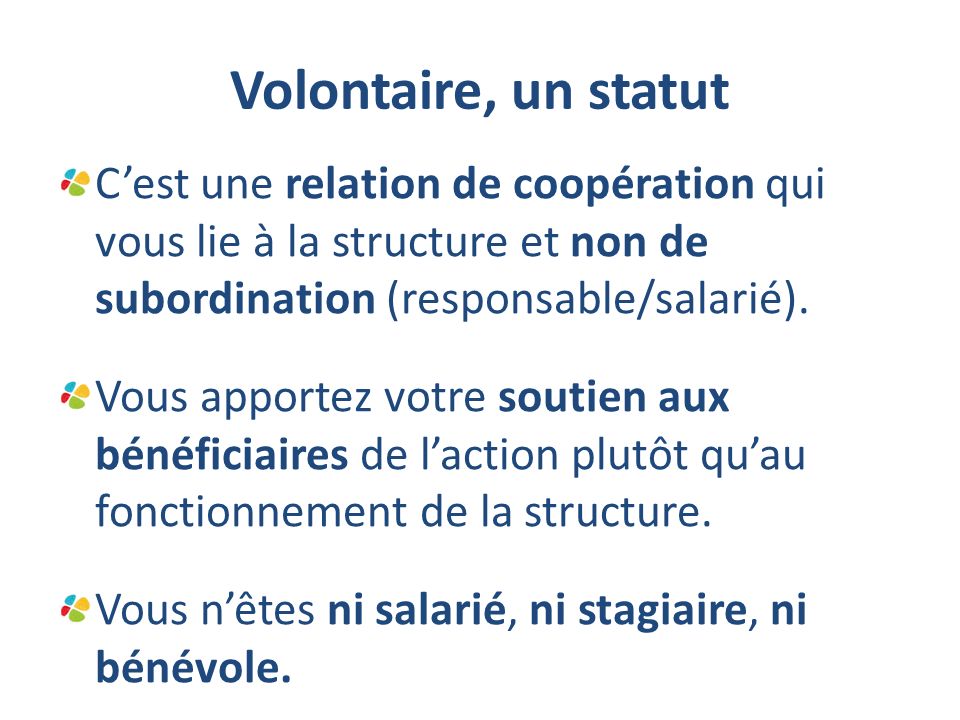 Volontaire, un statut C’est une relation de coopération qui vous lie à la structure et non de subordination (responsable/salarié).