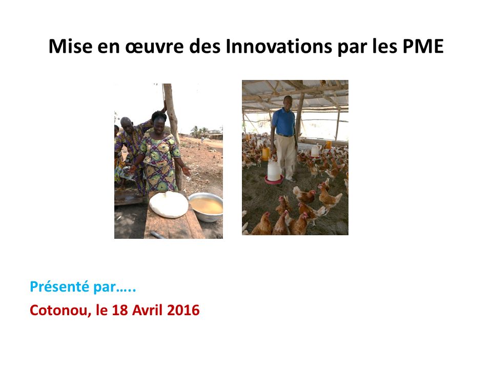 Mise en œuvre des Innovations par les PME Présenté par….. Cotonou, le 18 Avril 2016