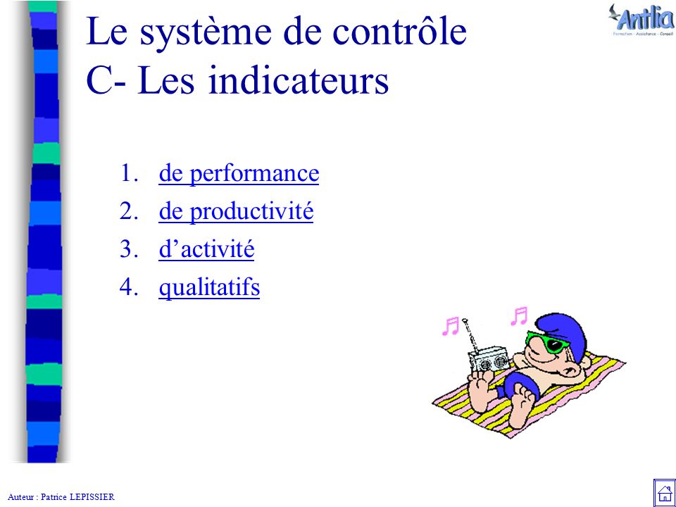 Auteur : Patrice LEPISSIER Le système de contrôle C- Les indicateurs 1.de performancede performance 2.de productivitéde productivité 3.d’activitéd’activité 4.qualitatifsqualitatifs